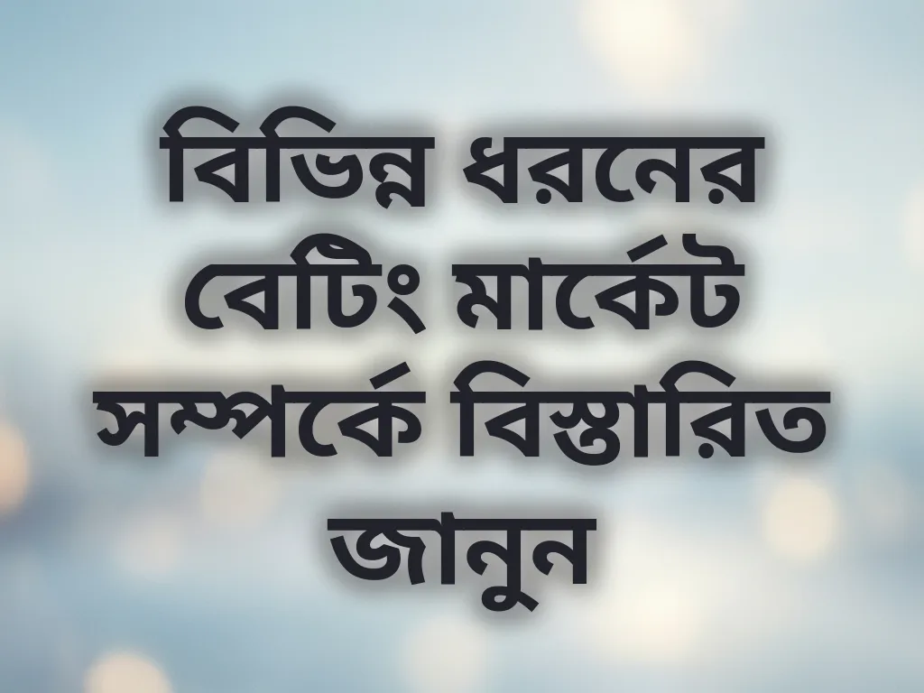 বিভিন্ন ধরনের বেটিং মার্কেট সম্পর্কে বিস্তারিত জানুন