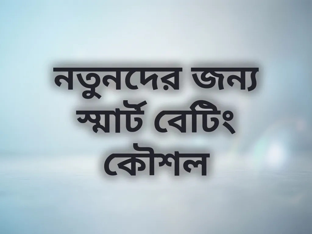 নতুনদের জন্য স্মার্ট বেটিং কৌশল