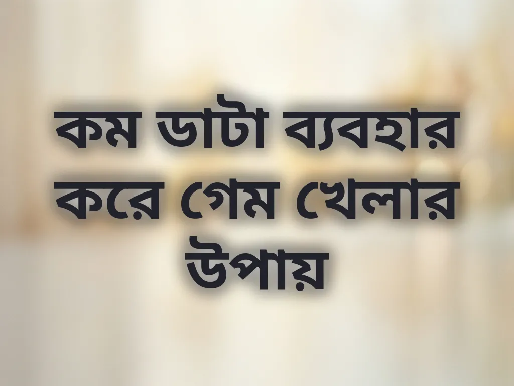 কম ডাটা ব্যবহার করে গেম খেলার উপায়