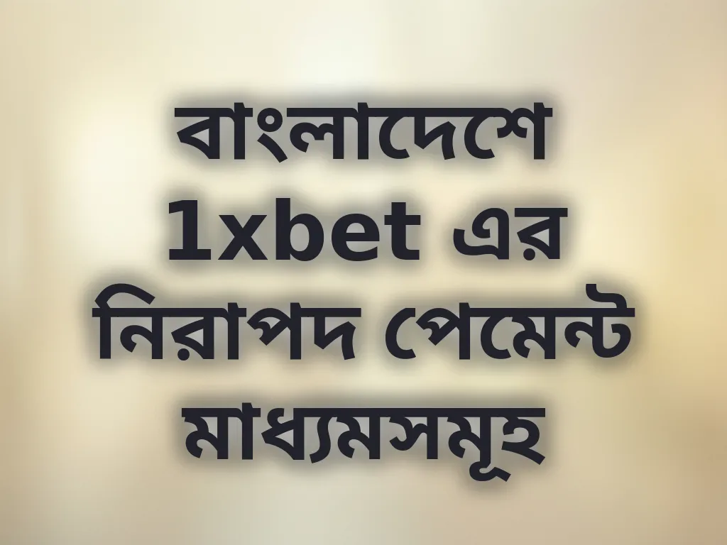 বাংলাদেশে 1xbet এর নিরাপদ পেমেন্ট মাধ্যমসমূহ